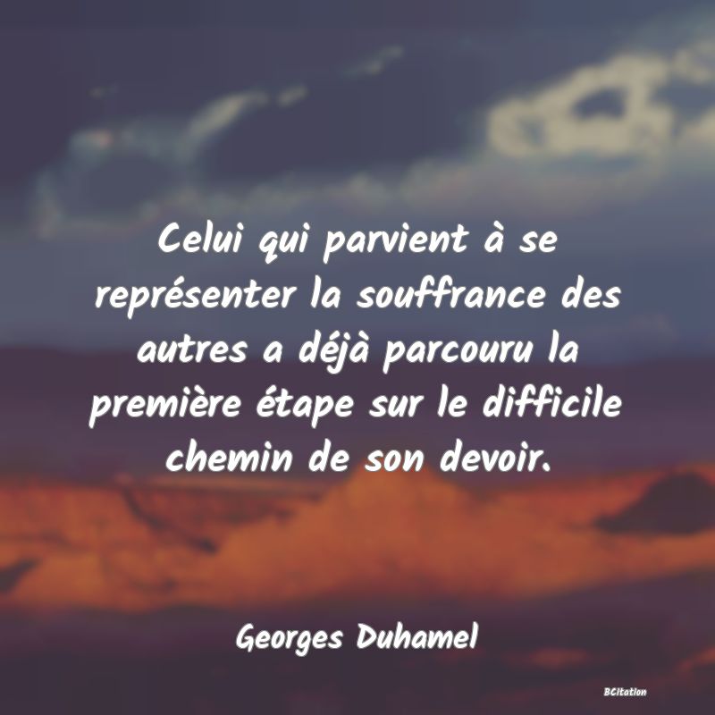 image de citation: Celui qui parvient à se représenter la souffrance des autres a déjà parcouru la première étape sur le difficile chemin de son devoir.