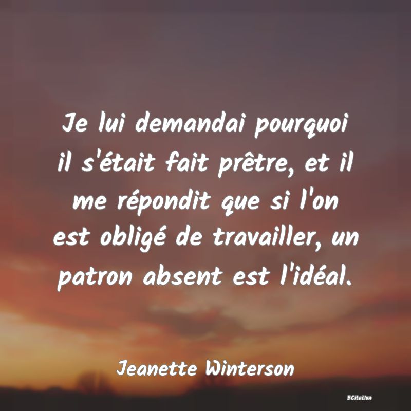 image de citation: Je lui demandai pourquoi il s'était fait prêtre, et il me répondit que si l'on est obligé de travailler, un patron absent est l'idéal.