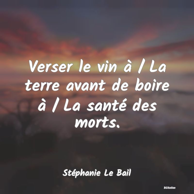 image de citation: Verser le vin à / La terre avant de boire à / La santé des morts.