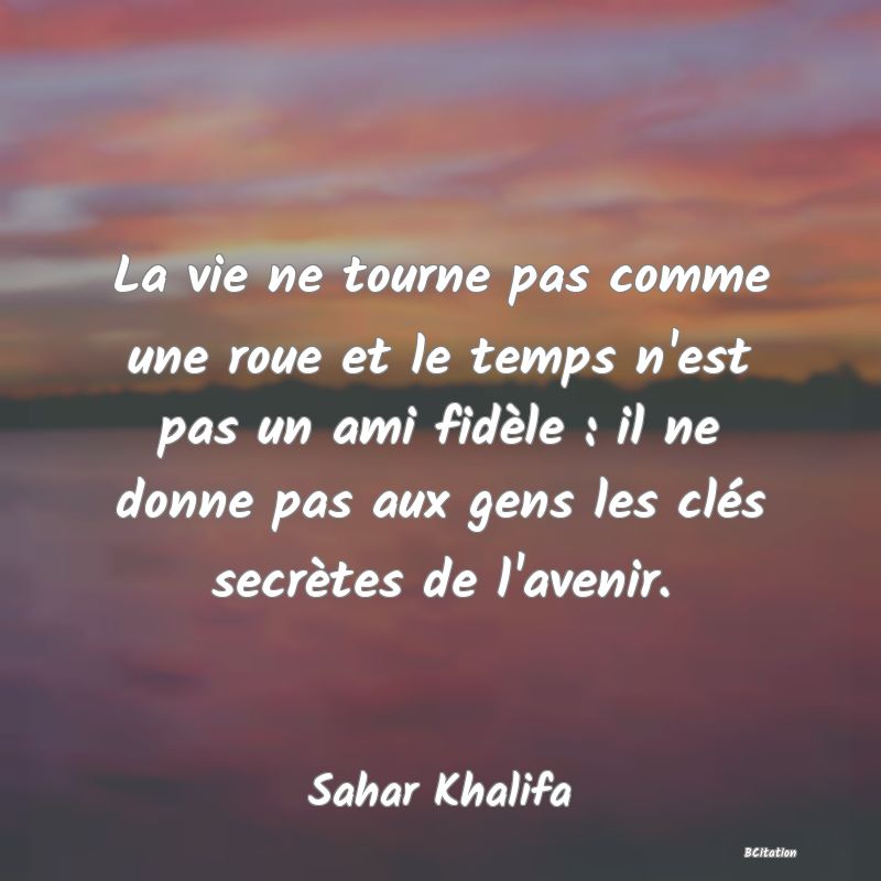 image de citation: La vie ne tourne pas comme une roue et le temps n'est pas un ami fidèle : il ne donne pas aux gens les clés secrètes de l'avenir.