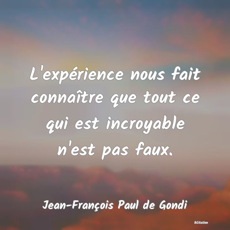 image de citation: L'expérience nous fait connaître que tout ce qui est incroyable n'est pas faux.