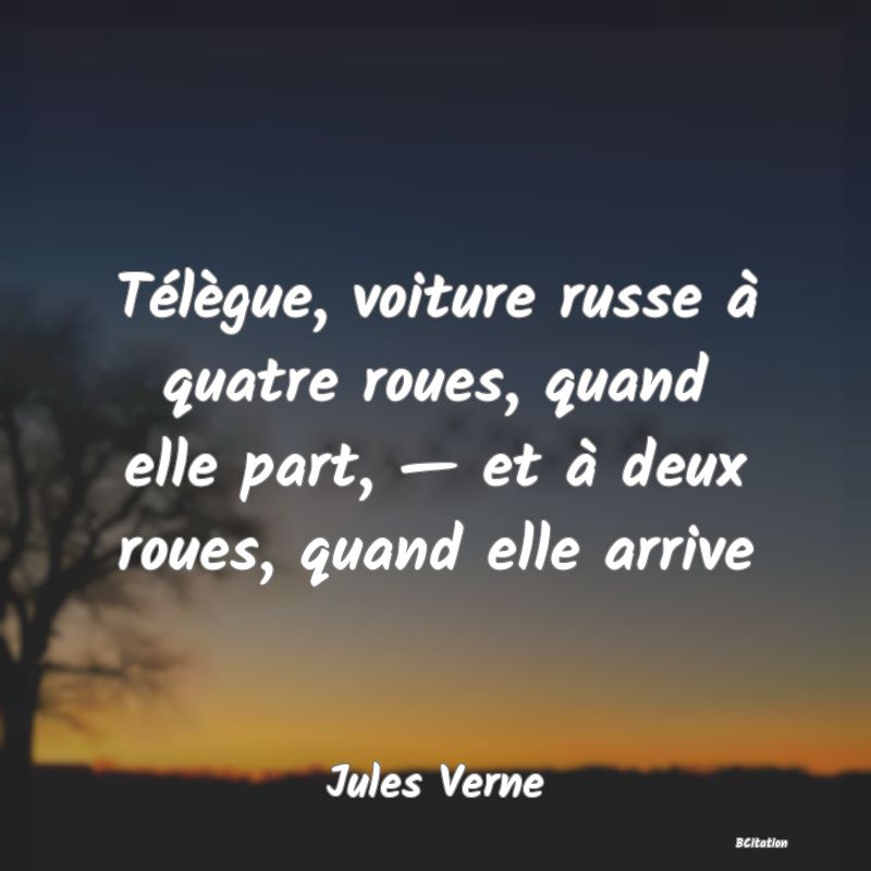 image de citation: Télègue, voiture russe à quatre roues, quand elle part, — et à deux roues, quand elle arrive