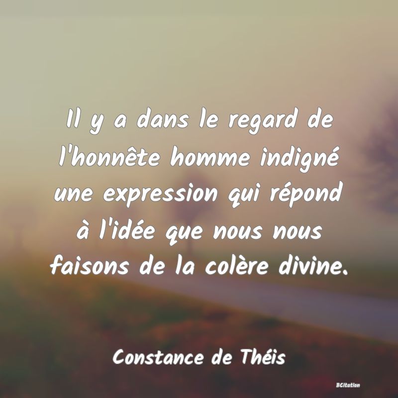 image de citation: Il y a dans le regard de l'honnête homme indigné une expression qui répond à l'idée que nous nous faisons de la colère divine.