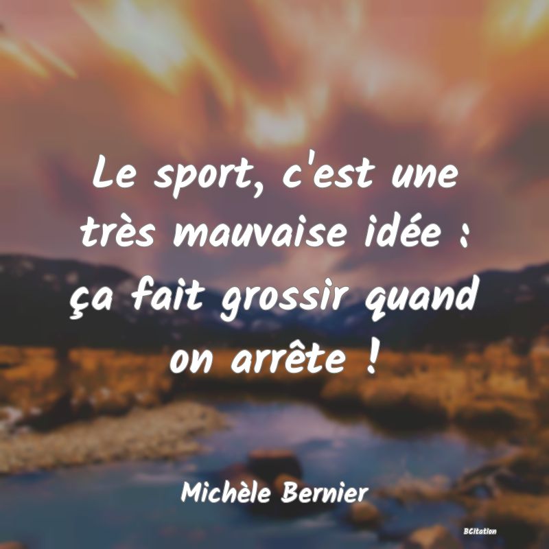 Belle Citation - Le sport, c'est une très mauvaise idée : ça fait grossir quand on arrête ! - Michèle Bernier