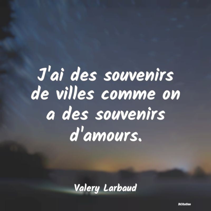 image de citation: J'ai des souvenirs de villes comme on a des souvenirs d'amours.