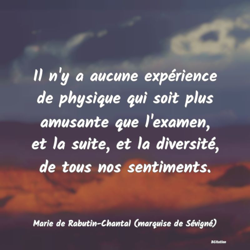 image de citation: Il n'y a aucune expérience de physique qui soit plus amusante que l'examen, et la suite, et la diversité, de tous nos sentiments.