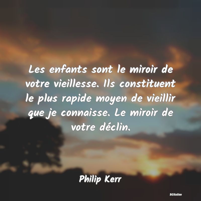 image de citation: Les enfants sont le miroir de votre vieillesse. Ils constituent le plus rapide moyen de vieillir que je connaisse. Le miroir de votre déclin.