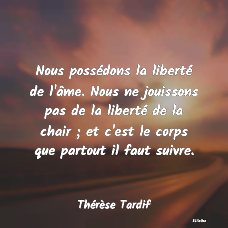 image de citation: Nous possédons la liberté de l'âme. Nous ne jouissons pas de la liberté de la chair ; et c'est le corps que partout il faut suivre.