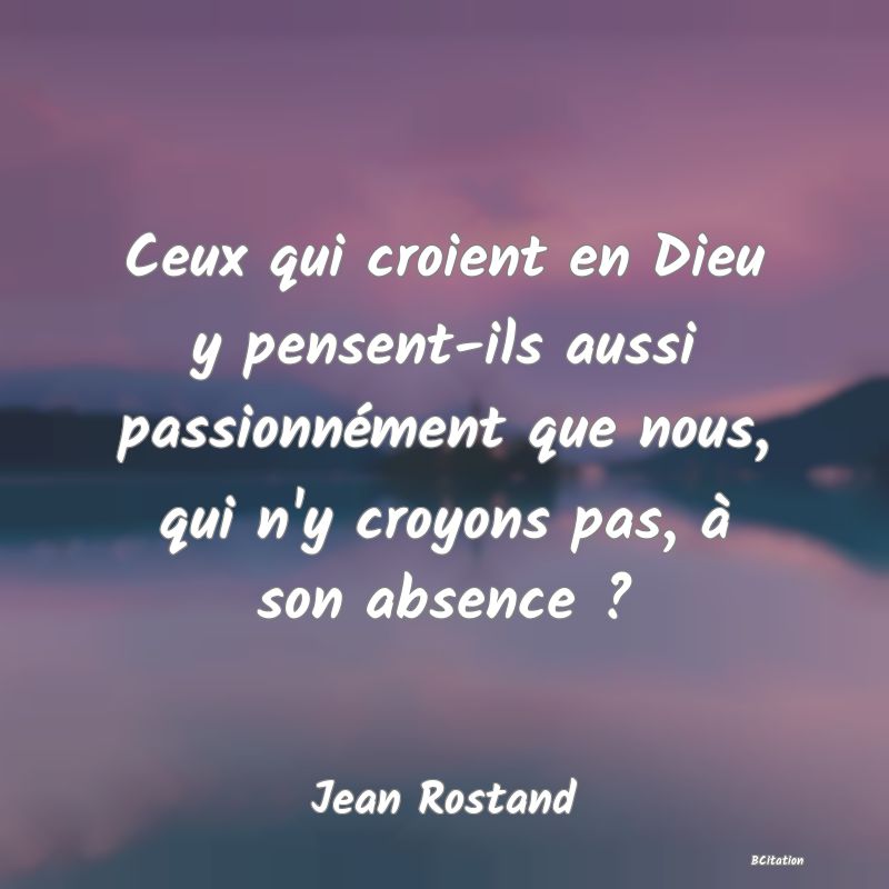 image de citation: Ceux qui croient en Dieu y pensent-ils aussi passionnément que nous, qui n'y croyons pas, à son absence ?