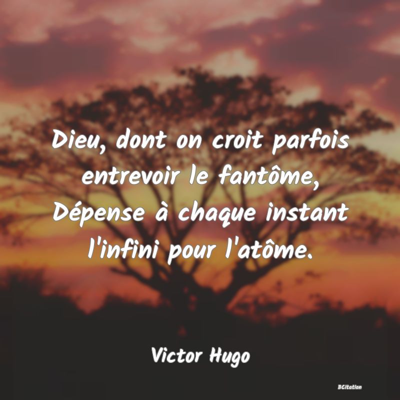 image de citation: Dieu, dont on croit parfois entrevoir le fantôme, Dépense à chaque instant l'infini pour l'atôme.