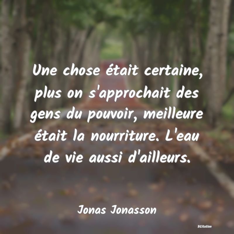 image de citation: Une chose était certaine, plus on s'approchait des gens du pouvoir, meilleure était la nourriture. L'eau de vie aussi d'ailleurs.