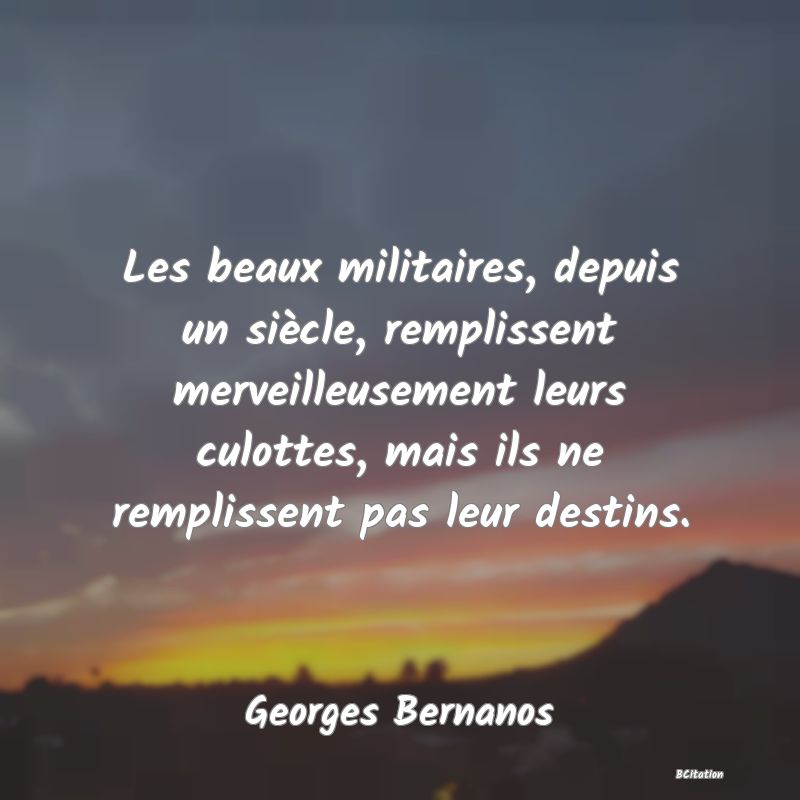 image de citation: Les beaux militaires, depuis un siècle, remplissent merveilleusement leurs culottes, mais ils ne remplissent pas leur destins.