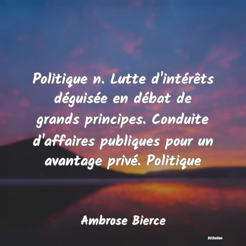 image de citation: Politique n. Lutte d'intérêts déguisée en débat de grands principes. Conduite d'affaires publiques pour un avantage privé. Politique