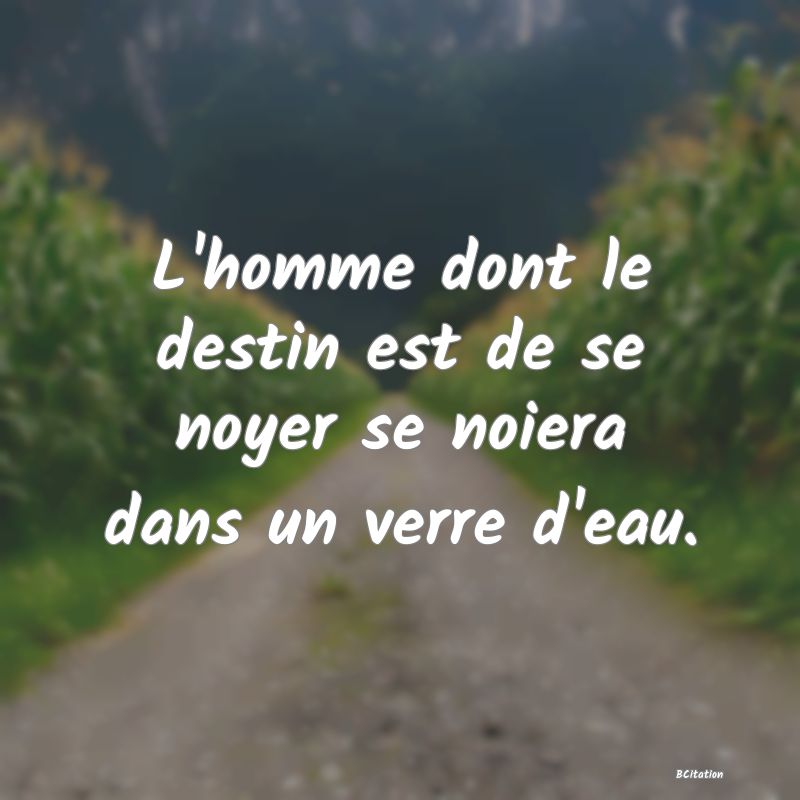 image de citation: L'homme dont le destin est de se noyer se noiera dans un verre d'eau.