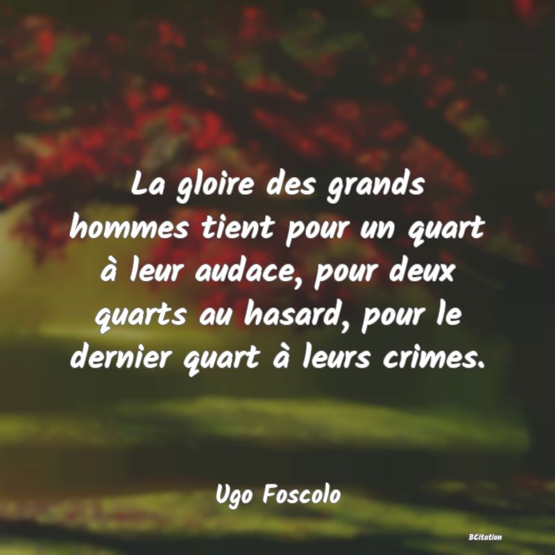 image de citation: La gloire des grands hommes tient pour un quart à leur audace, pour deux quarts au hasard, pour le dernier quart à leurs crimes.