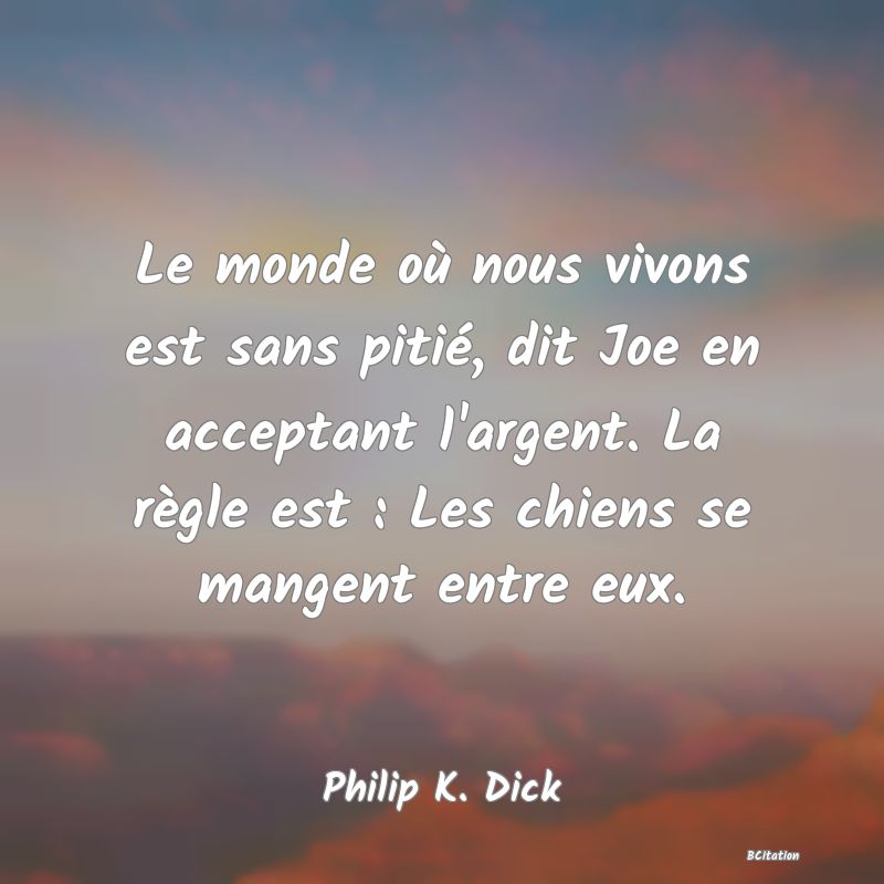 image de citation: Le monde où nous vivons est sans pitié, dit Joe en acceptant l'argent. La règle est : Les chiens se mangent entre eux.