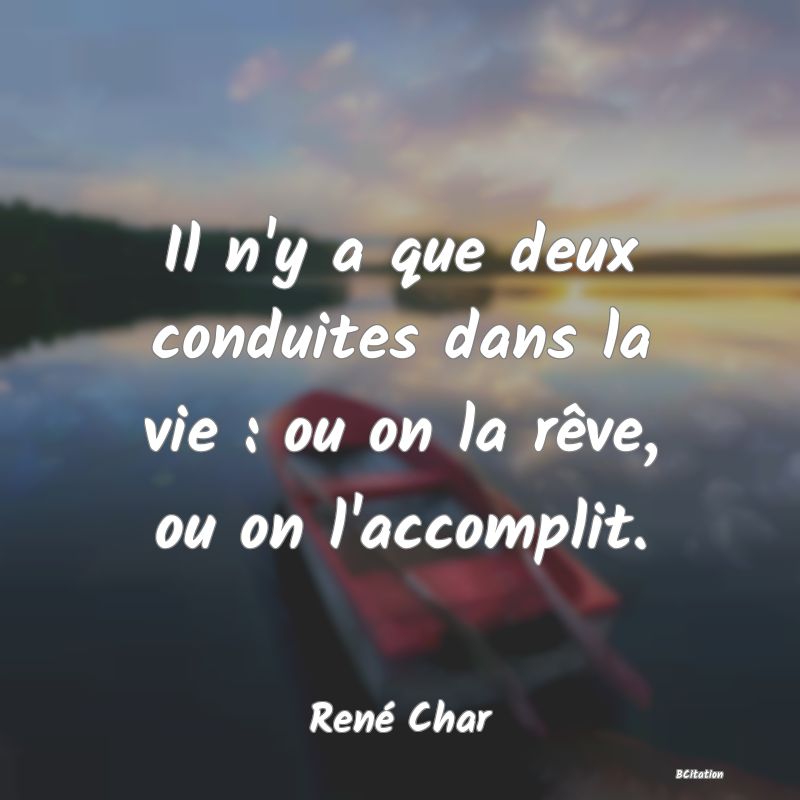 image de citation: Il n'y a que deux conduites dans la vie : ou on la rêve, ou on l'accomplit.