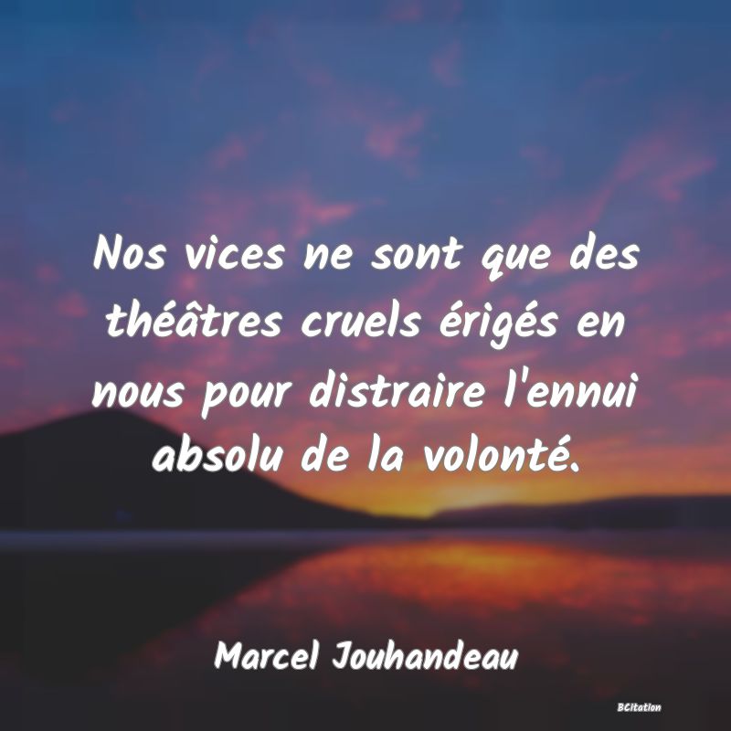 image de citation: Nos vices ne sont que des théâtres cruels érigés en nous pour distraire l'ennui absolu de la volonté.