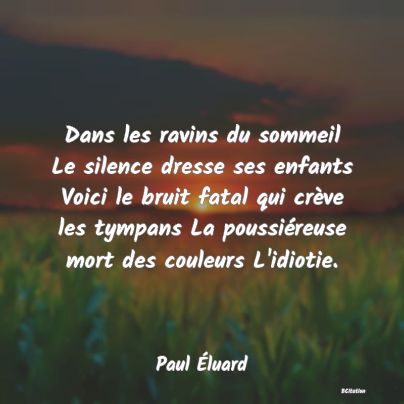 image de citation: Dans les ravins du sommeil Le silence dresse ses enfants Voici le bruit fatal qui crève les tympans La poussiéreuse mort des couleurs L'idiotie.