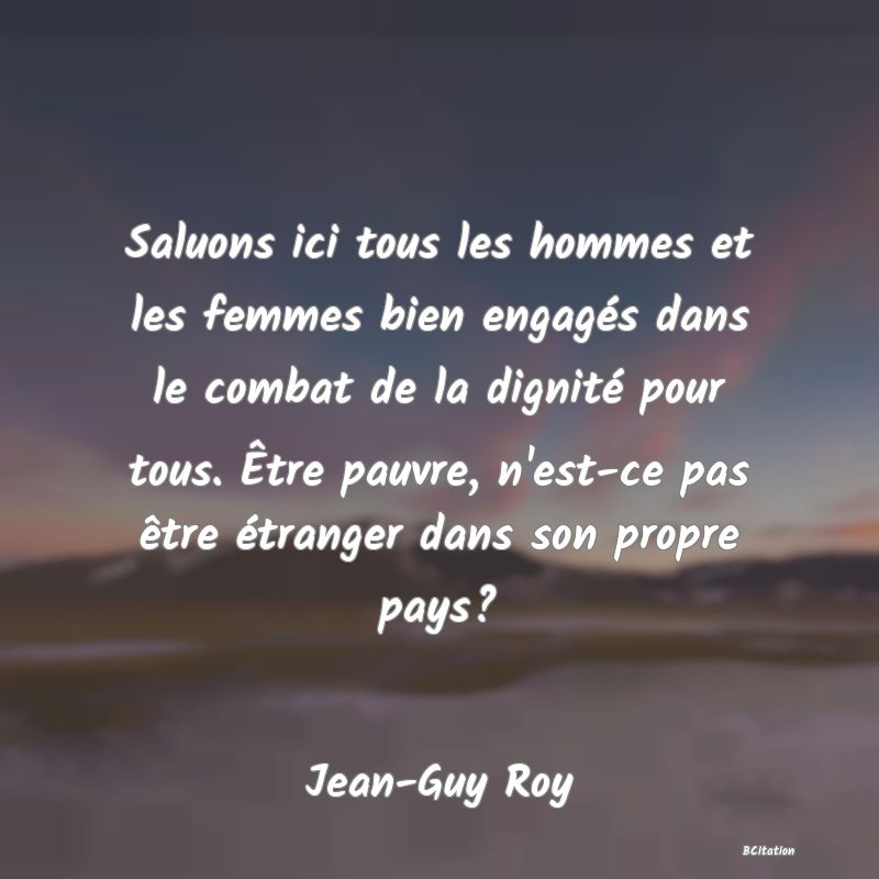 image de citation: Saluons ici tous les hommes et les femmes bien engagés dans le combat de la dignité pour tous. Être pauvre, n'est-ce pas être étranger dans son propre pays?