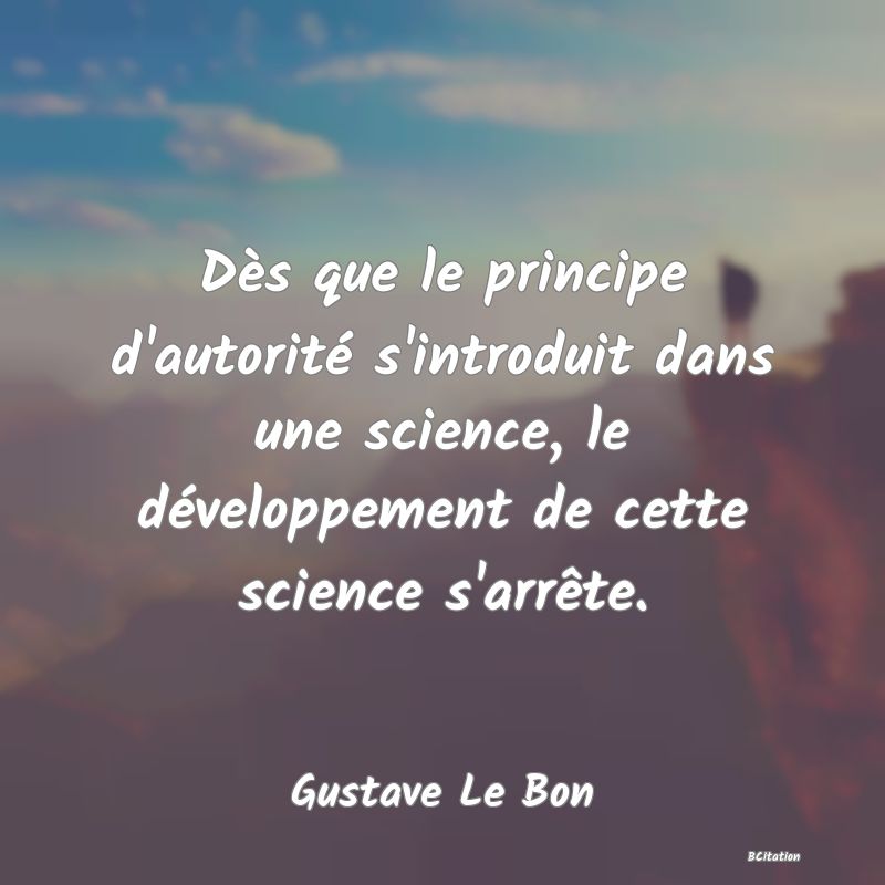 image de citation: Dès que le principe d'autorité s'introduit dans une science, le développement de cette science s'arrête.