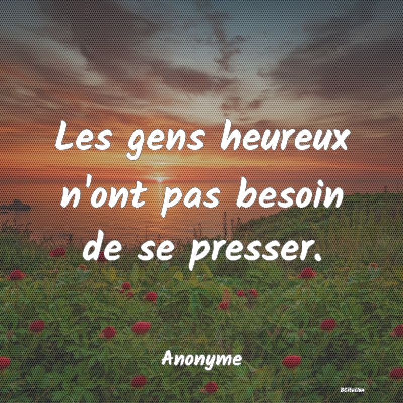 Belle Citation - Les gens heureux n'ont pas besoin de se presser. - Anonyme
