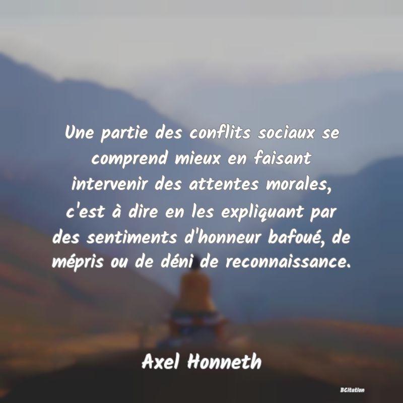 image de citation: Une partie des conflits sociaux se comprend mieux en faisant intervenir des attentes morales, c'est à dire en les expliquant par des sentiments d'honneur bafoué, de mépris ou de déni de reconnaissance.