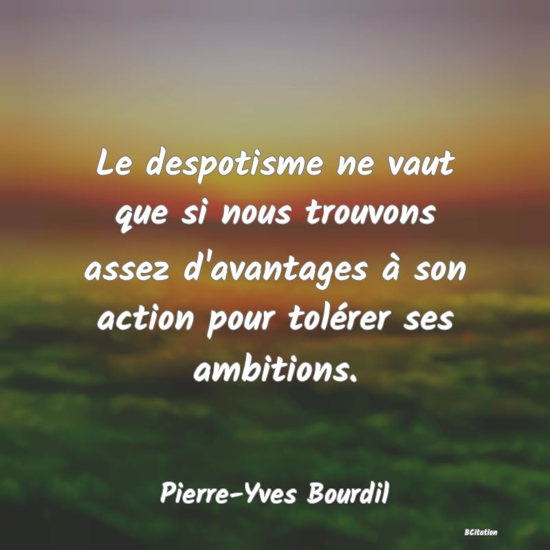 image de citation: Le despotisme ne vaut que si nous trouvons assez d'avantages à son action pour tolérer ses ambitions.