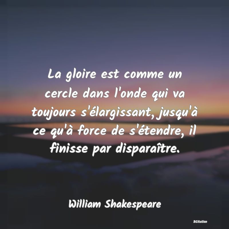 image de citation: La gloire est comme un cercle dans l'onde qui va toujours s'élargissant, jusqu'à ce qu'à force de s'étendre, il finisse par disparaître.