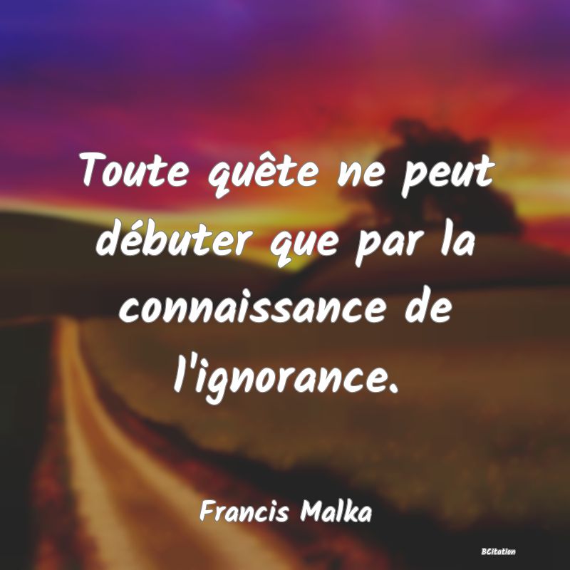 image de citation: Toute quête ne peut débuter que par la connaissance de l'ignorance.