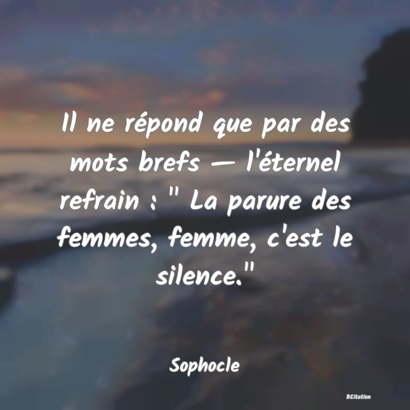 image de citation: Il ne répond que par des mots brefs — l'éternel refrain :   La parure des femmes, femme, c'est le silence. 