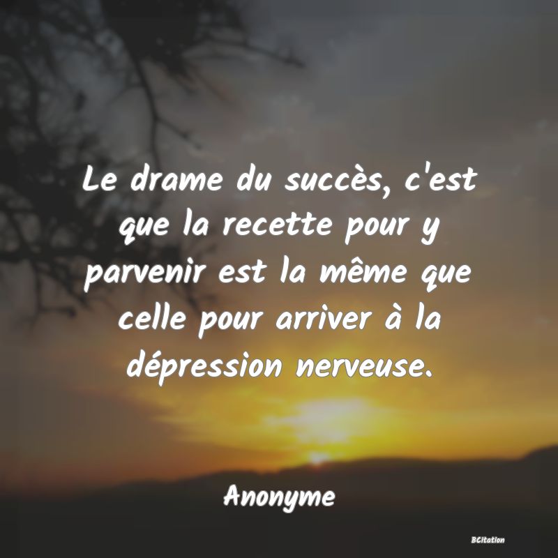 image de citation: Le drame du succès, c'est que la recette pour y parvenir est la même que celle pour arriver à la dépression nerveuse.