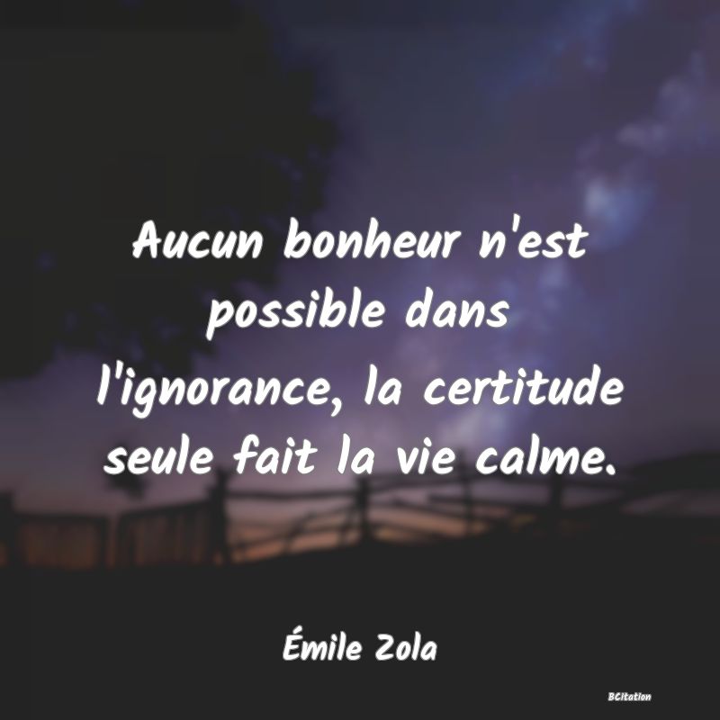 image de citation: Aucun bonheur n'est possible dans l'ignorance, la certitude seule fait la vie calme.