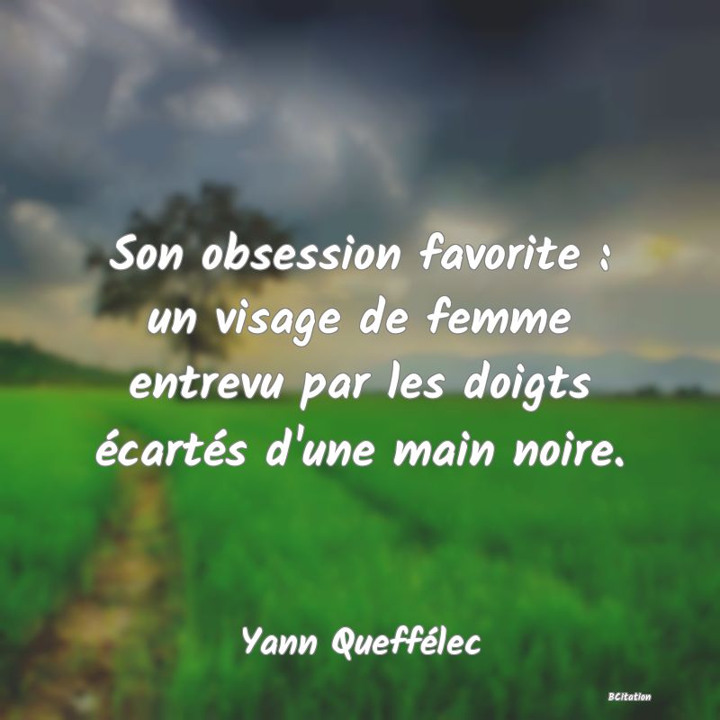 image de citation: Son obsession favorite : un visage de femme entrevu par les doigts écartés d'une main noire.