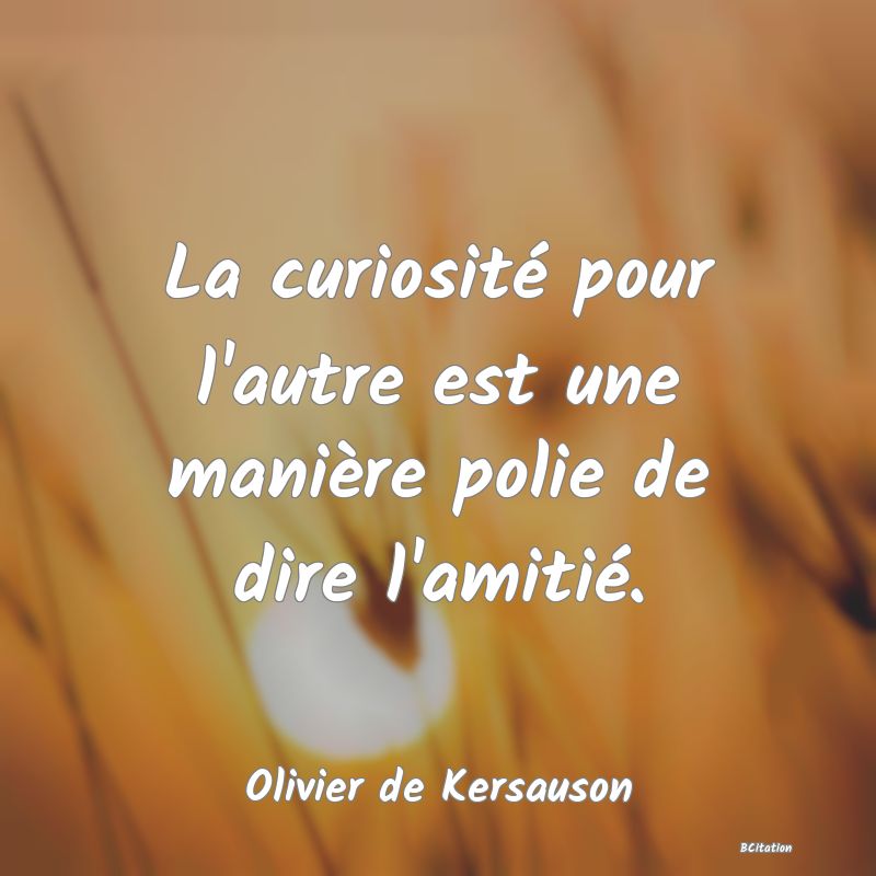 image de citation: La curiosité pour l'autre est une manière polie de dire l'amitié.