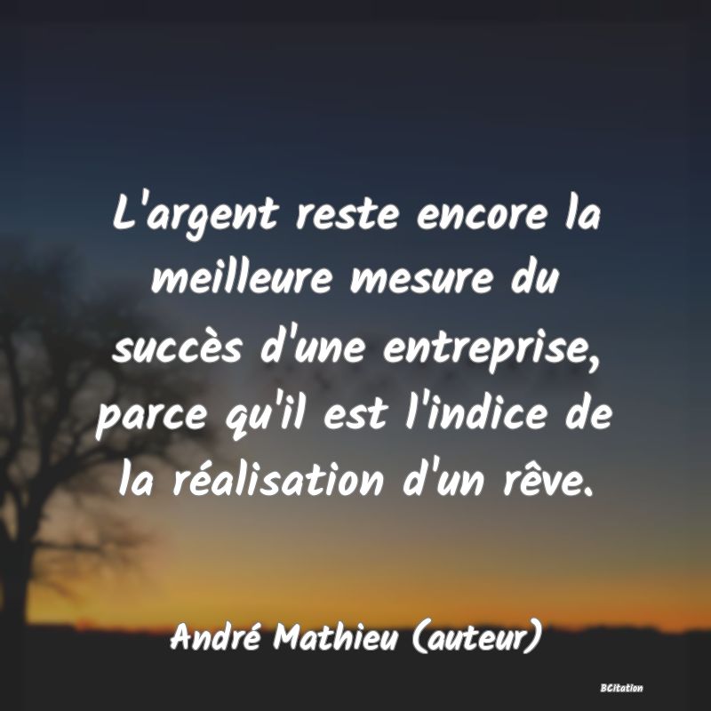 image de citation: L'argent reste encore la meilleure mesure du succès d'une entreprise, parce qu'il est l'indice de la réalisation d'un rêve.