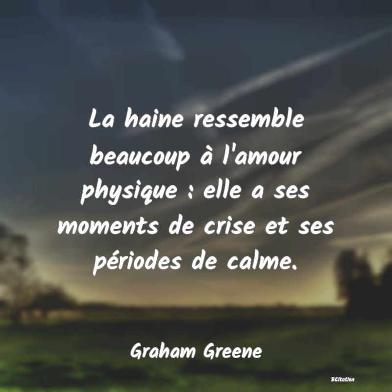 image de citation: La haine ressemble beaucoup à l'amour physique : elle a ses moments de crise et ses périodes de calme.