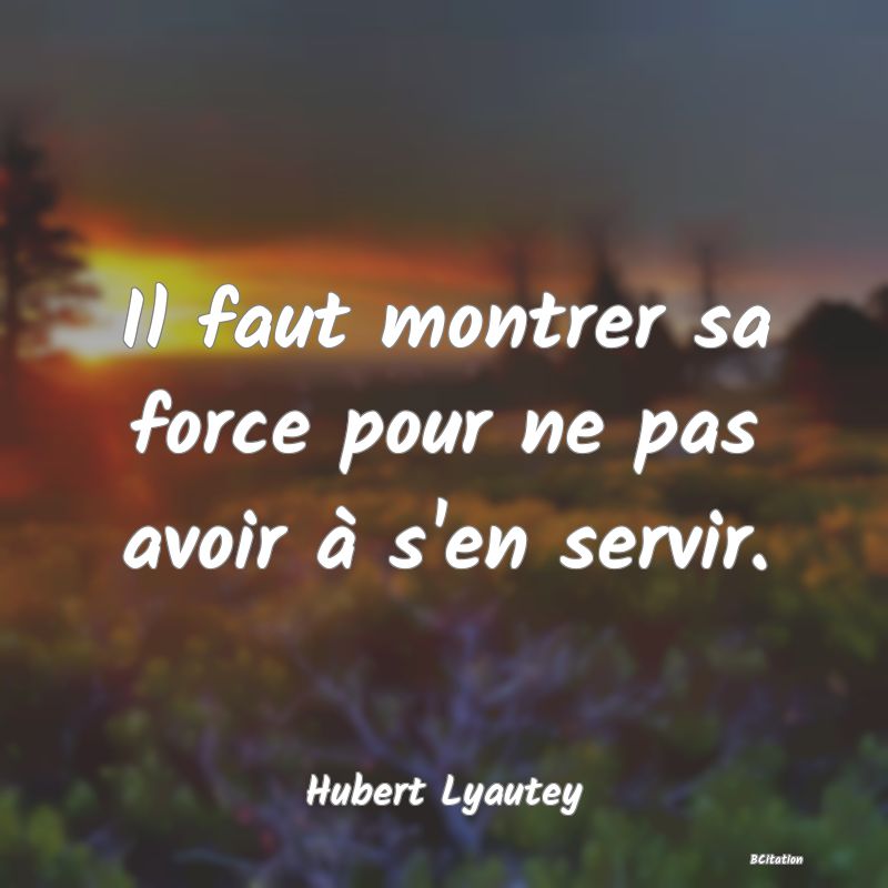 image de citation: Il faut montrer sa force pour ne pas avoir à s'en servir.