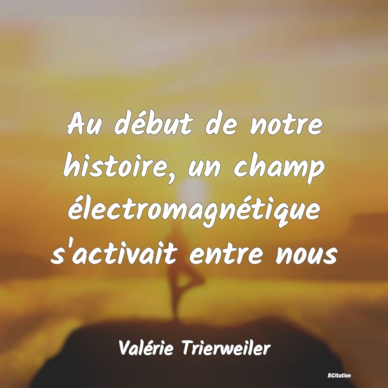 image de citation: Au début de notre histoire, un champ électromagnétique s'activait entre nous