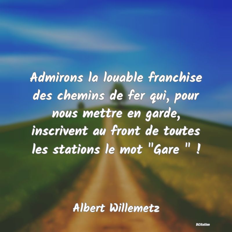 image de citation: Admirons la louable franchise des chemins de fer qui, pour nous mettre en garde, inscrivent au front de toutes les stations le mot  Gare   !