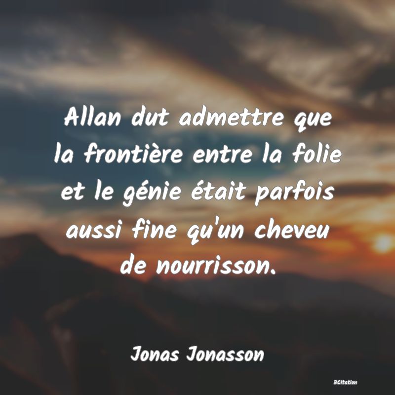 image de citation: Allan dut admettre que la frontière entre la folie et le génie était parfois aussi fine qu'un cheveu de nourrisson.