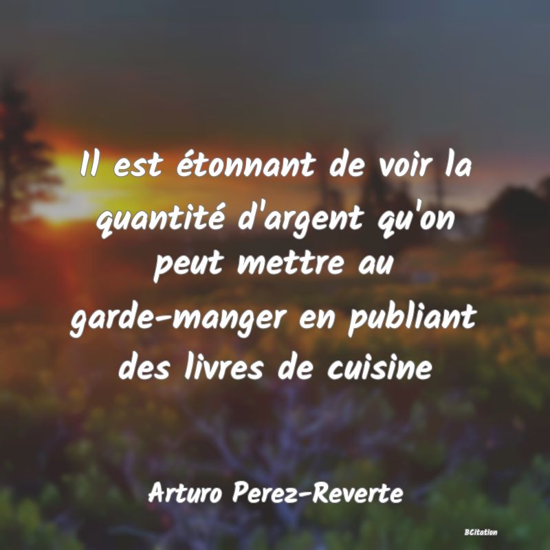 image de citation: Il est étonnant de voir la quantité d'argent qu'on peut mettre au garde-manger en publiant des livres de cuisine