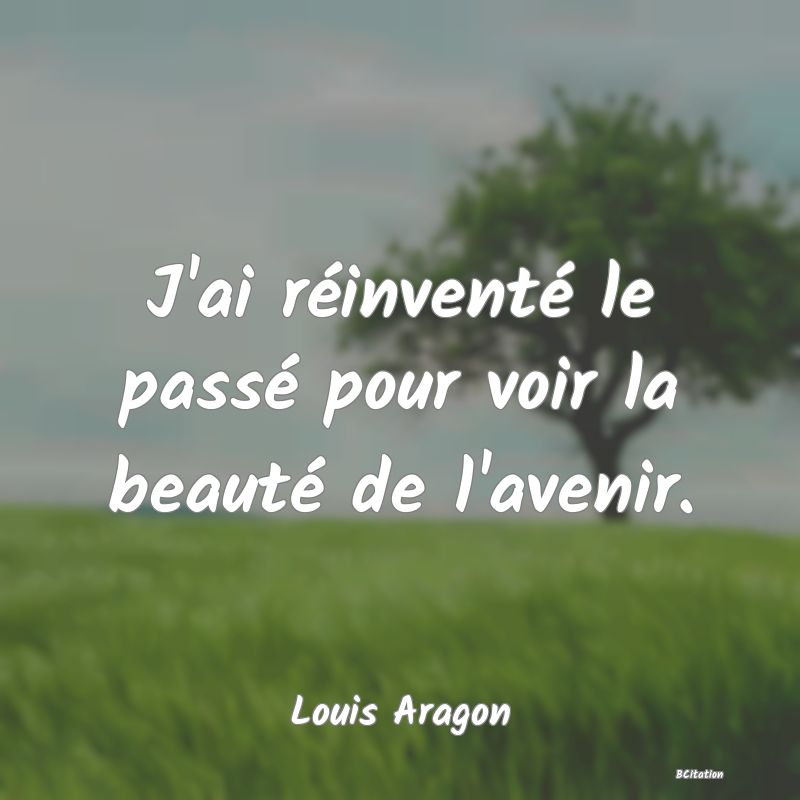 image de citation: J'ai réinventé le passé pour voir la beauté de l'avenir.