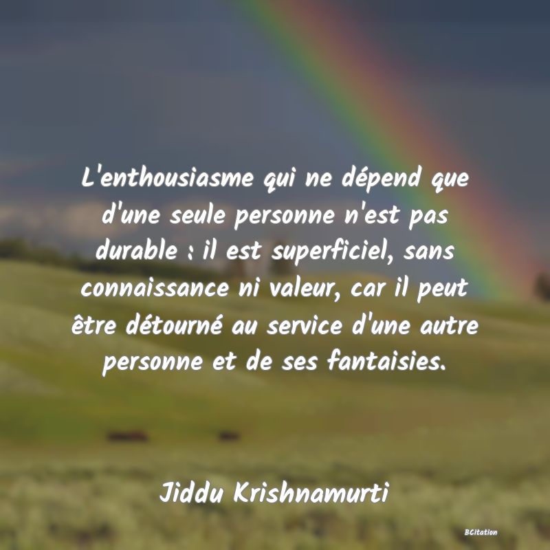 image de citation: L'enthousiasme qui ne dépend que d'une seule personne n'est pas durable : il est superficiel, sans connaissance ni valeur, car il peut être détourné au service d'une autre personne et de ses fantaisies.