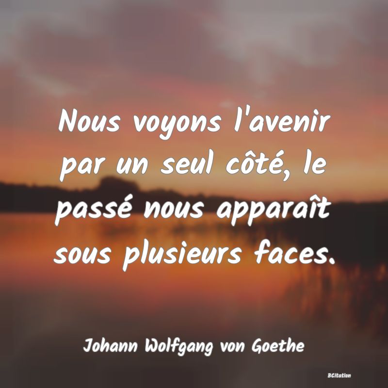 image de citation: Nous voyons l'avenir par un seul côté, le passé nous apparaît sous plusieurs faces.