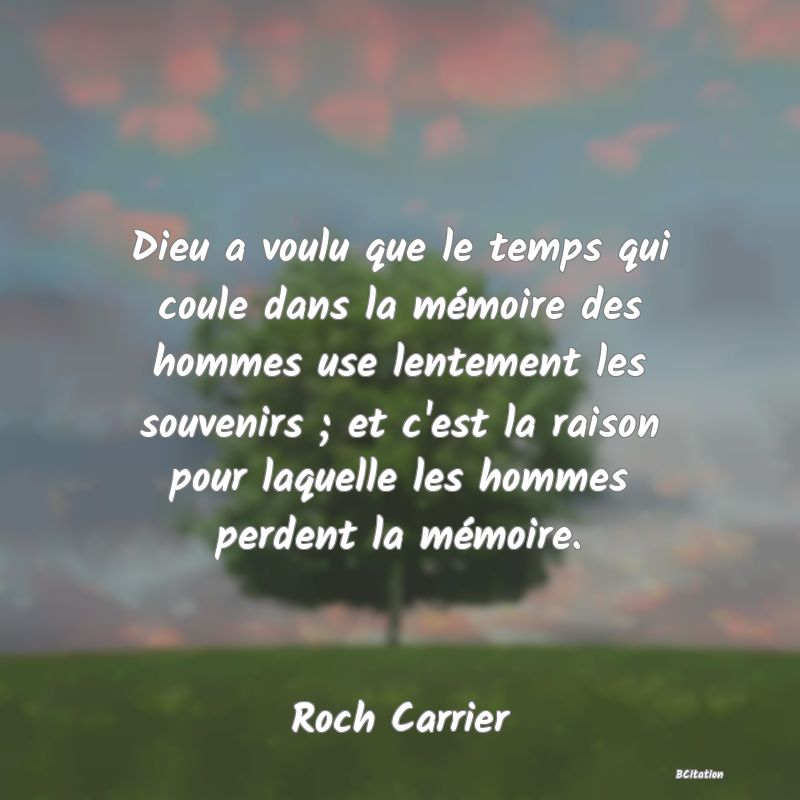 image de citation: Dieu a voulu que le temps qui coule dans la mémoire des hommes use lentement les souvenirs ; et c'est la raison pour laquelle les hommes perdent la mémoire.