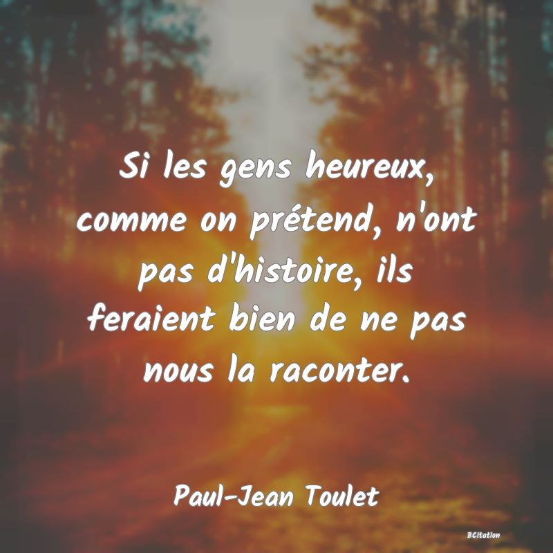 image de citation: Si les gens heureux, comme on prétend, n'ont pas d'histoire, ils feraient bien de ne pas nous la raconter.