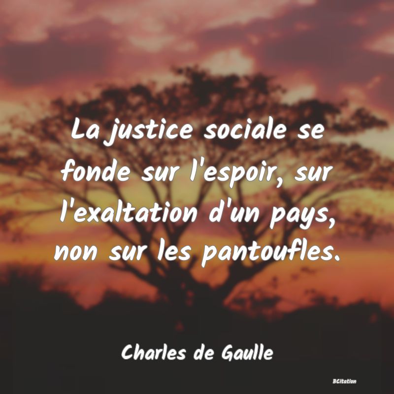 image de citation: La justice sociale se fonde sur l'espoir, sur l'exaltation d'un pays, non sur les pantoufles.