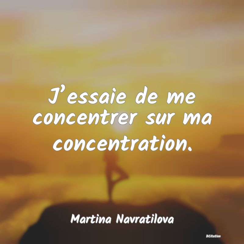 Belle Citation - J’essaie de me concentrer sur ma concentration. - Martina Navratilova