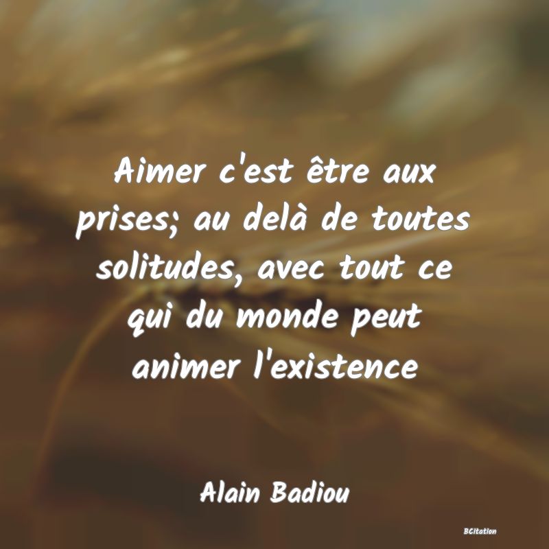 image de citation: Aimer c'est être aux prises; au delà de toutes solitudes, avec tout ce qui du monde peut animer l'existence